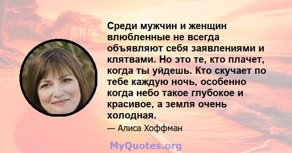 Среди мужчин и женщин влюбленные не всегда объявляют себя заявлениями и клятвами. Но это те, кто плачет, когда ты уйдешь. Кто скучает по тебе каждую ночь, особенно когда небо такое глубокое и красивое, а земля очень