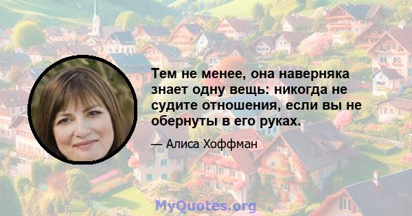 Тем не менее, она наверняка знает одну вещь: никогда не судите отношения, если вы не обернуты в его руках.