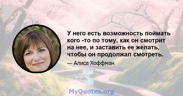 У него есть возможность поймать кого -то по тому, как он смотрит на нее, и заставить ее желать, чтобы он продолжал смотреть.