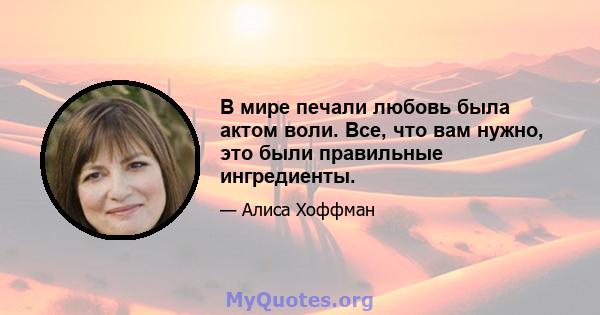 В мире печали любовь была актом воли. Все, что вам нужно, это были правильные ингредиенты.