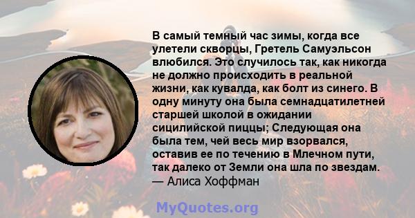 В самый темный час зимы, когда все улетели скворцы, Гретель Самуэльсон влюбился. Это случилось так, как никогда не должно происходить в реальной жизни, как кувалда, как болт из синего. В одну минуту она была