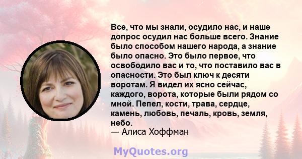 Все, что мы знали, осудило нас, и наше допрос осудил нас больше всего. Знание было способом нашего народа, а знание было опасно. Это было первое, что освободило вас и то, что поставило вас в опасности. Это был ключ к