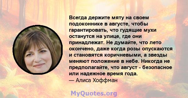 Всегда держите мяту на своем подоконнике в августе, чтобы гарантировать, что гудящие мухи останутся на улице, где они принадлежат. Не думайте, что лето окончено, даже когда розы опускаются и становятся коричневыми, а