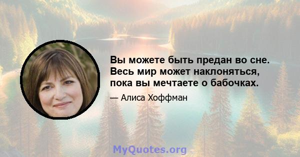 Вы можете быть предан во сне. Весь мир может наклоняться, пока вы мечтаете о бабочках.