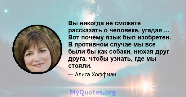 Вы никогда не сможете рассказать о человеке, угадая ... Вот почему язык был изобретен. В противном случае мы все были бы как собаки, нюхая друг друга, чтобы узнать, где мы стояли.