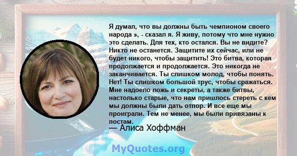 Я думал, что вы должны быть чемпионом своего народа », - сказал я. Я живу, потому что мне нужно это сделать. Для тех, кто остался. Вы не видите? Никто не останется. Защитите их сейчас, или не будет никого, чтобы