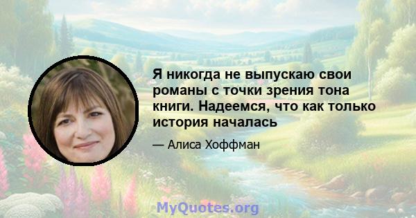 Я никогда не выпускаю свои романы с точки зрения тона книги. Надеемся, что как только история началась