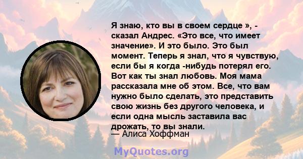 Я знаю, кто вы в своем сердце », - сказал Андрес. «Это все, что имеет значение». И это было. Это был момент. Теперь я знал, что я чувствую, если бы я когда -нибудь потерял его. Вот как ты знал любовь. Моя мама