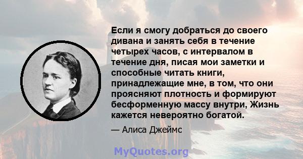 Если я смогу добраться до своего дивана и занять себя в течение четырех часов, с интервалом в течение дня, писая мои заметки и способные читать книги, принадлежащие мне, в том, что они проясняют плотность и формируют