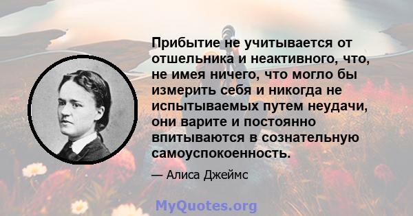 Прибытие не учитывается от отшельника и неактивного, что, не имея ничего, что могло бы измерить себя и никогда не испытываемых путем неудачи, они варите и постоянно впитываются в сознательную самоуспокоенность.