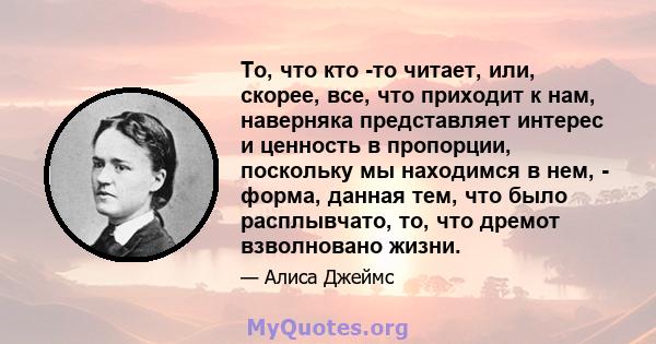 То, что кто -то читает, или, скорее, все, что приходит к нам, наверняка представляет интерес и ценность в пропорции, поскольку мы находимся в нем, - форма, данная тем, что было расплывчато, то, что дремот взволновано