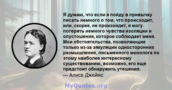 Я думаю, что если я пойду в привычку писать немного о том, что происходит, или, скорее, не произойдет, я могу потерять немного чувства изоляции и опустошения, которое соблюдает меня. Мои обстоятельства, позволяющие