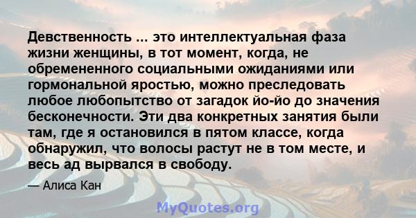 Девственность ... это интеллектуальная фаза жизни женщины, в тот момент, когда, не обремененного социальными ожиданиями или гормональной яростью, можно преследовать любое любопытство от загадок йо-йо до значения