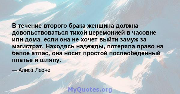 В течение второго брака женщина должна довольствоваться тихой церемонией в часовне или дома, если она не хочет выйти замуж за магистрат. Находясь надежды, потеряла право на белое атлас, она носит простой послеобеденный