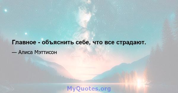 Главное - объяснить себе, что все страдают.