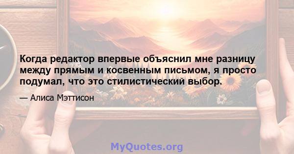 Когда редактор впервые объяснил мне разницу между прямым и косвенным письмом, я просто подумал, что это стилистический выбор.