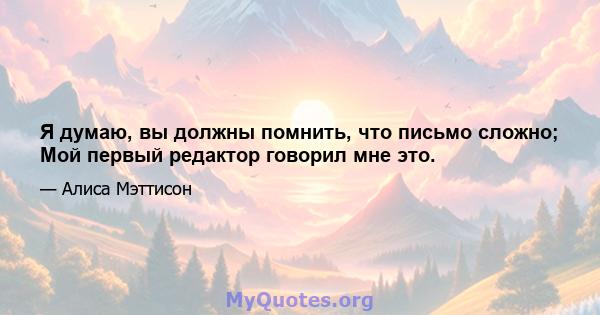 Я думаю, вы должны помнить, что письмо сложно; Мой первый редактор говорил мне это.