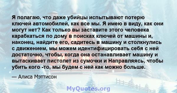 Я полагаю, что даже убийцы испытывают потерю ключей автомобилей, как все мы. Я имею в виду, как они могут нет? Как только вы заставите этого человека карабкаться по дому в поисках ключей от машины и, наконец, найдите