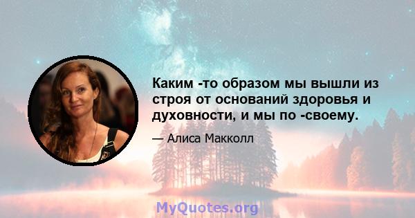 Каким -то образом мы вышли из строя от оснований здоровья и духовности, и мы по -своему.