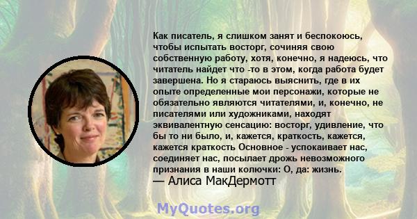 Как писатель, я слишком занят и беспокоюсь, чтобы испытать восторг, сочиняя свою собственную работу, хотя, конечно, я надеюсь, что читатель найдет что -то в этом, когда работа будет завершена. Но я стараюсь выяснить,