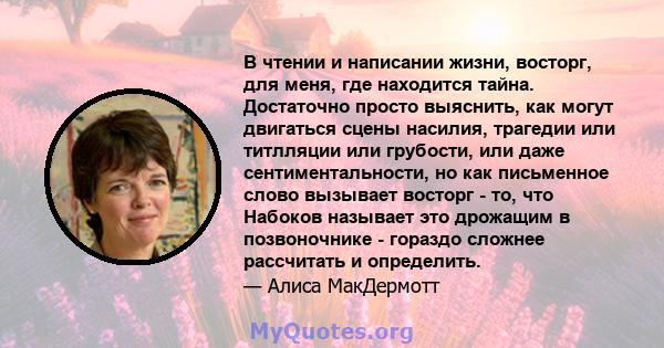 В чтении и написании жизни, восторг, для меня, где находится тайна. Достаточно просто выяснить, как могут двигаться сцены насилия, трагедии или титлляции или грубости, или даже сентиментальности, но как письменное слово 