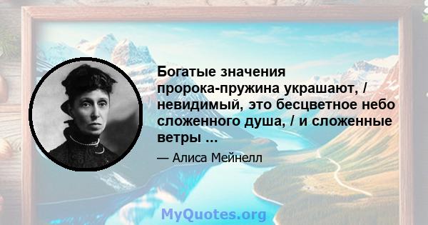 Богатые значения пророка-пружина украшают, / невидимый, это бесцветное небо сложенного душа, / и сложенные ветры ...