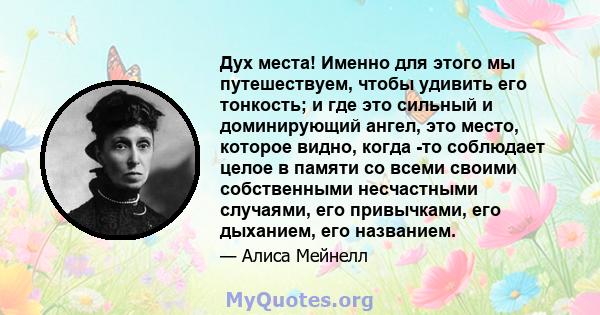 Дух места! Именно для этого мы путешествуем, чтобы удивить его тонкость; и где это сильный и доминирующий ангел, это место, которое видно, когда -то соблюдает целое в памяти со всеми своими собственными несчастными