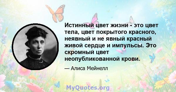 Истинный цвет жизни - это цвет тела, цвет покрытого красного, неявный и не явный красный живой сердце и импульсы. Это скромный цвет неопубликованной крови.