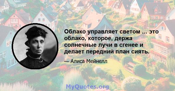 Облако управляет светом ... это облако, которое, держа солнечные лучи в сгенее и делает передний план сиять.