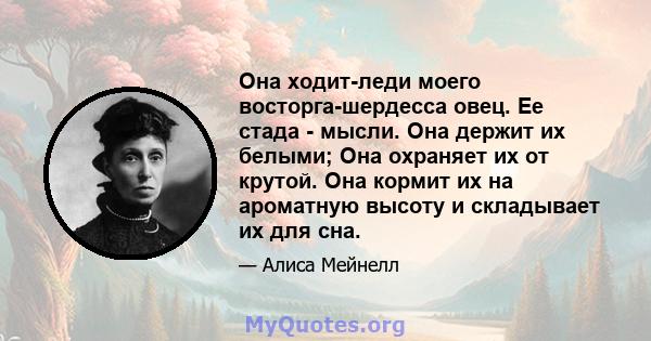 Она ходит-леди моего восторга-шердесса овец. Ее стада - мысли. Она держит их белыми; Она охраняет их от крутой. Она кормит их на ароматную высоту и складывает их для сна.