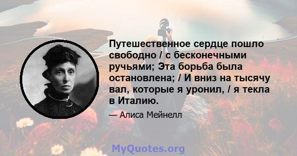 Путешественное сердце пошло свободно / с бесконечными ручьями; Эта борьба была остановлена; / И вниз на тысячу вал, которые я уронил, / я текла в Италию.