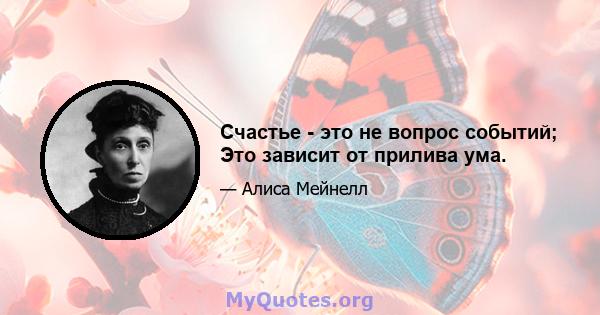 Счастье - это не вопрос событий; Это зависит от прилива ума.