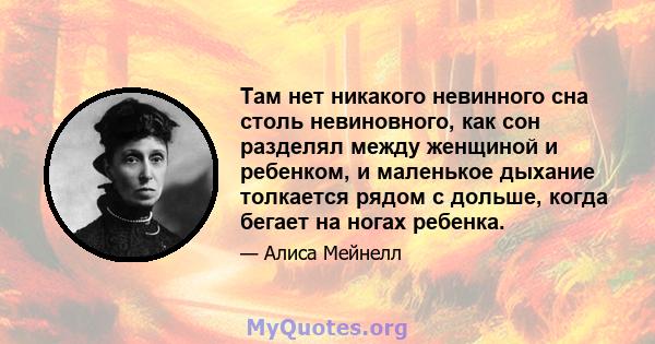 Там нет никакого невинного сна столь невиновного, как сон разделял между женщиной и ребенком, и маленькое дыхание толкается рядом с дольше, когда бегает на ногах ребенка.