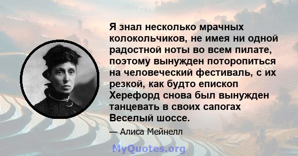 Я знал несколько мрачных колокольчиков, не имея ни одной радостной ноты во всем пилате, поэтому вынужден поторопиться на человеческий фестиваль, с их резкой, как будто епископ Херефорд снова был вынужден танцевать в