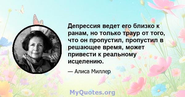 Депрессия ведет его близко к ранам, но только траур от того, что он пропустил, пропустил в решающее время, может привести к реальному исцелению.