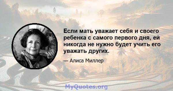 Если мать уважает себя и своего ребенка с самого первого дня, ей никогда не нужно будет учить его уважать других.