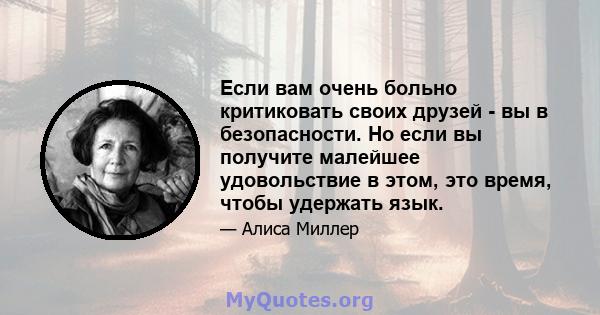 Если вам очень больно критиковать своих друзей - вы в безопасности. Но если вы получите малейшее удовольствие в этом, это время, чтобы удержать язык.