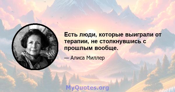 Есть люди, которые выиграли от терапии, не столкнувшись с прошлым вообще.