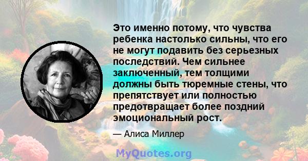 Это именно потому, что чувства ребенка настолько сильны, что его не могут подавить без серьезных последствий. Чем сильнее заключенный, тем толщими должны быть тюремные стены, что препятствует или полностью предотвращает 