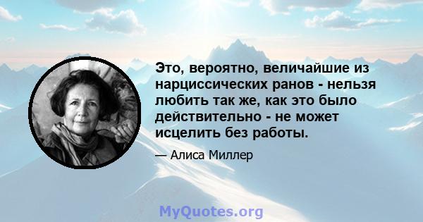 Это, вероятно, величайшие из нарциссических ранов - нельзя любить так же, как это было действительно - не может исцелить без работы.