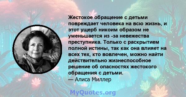 Жестокое обращение с детьми повреждает человека на всю жизнь, и этот ущерб никоим образом не уменьшается из -за невежества преступника. Только с раскрытием полной истины, так как она влияет на всех тех, кто вовлечен,