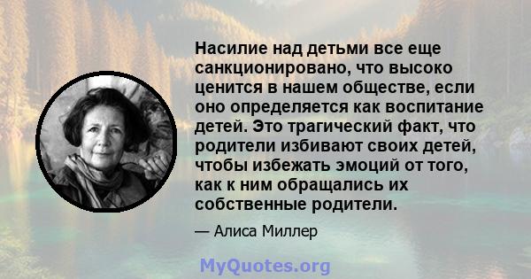 Насилие над детьми все еще санкционировано, что высоко ценится в нашем обществе, если оно определяется как воспитание детей. Это трагический факт, что родители избивают своих детей, чтобы избежать эмоций от того, как к