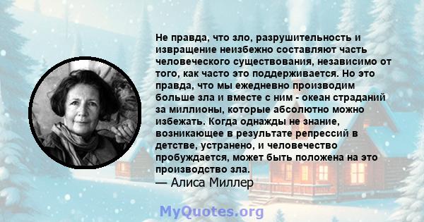 Не правда, что зло, разрушительность и извращение неизбежно составляют часть человеческого существования, независимо от того, как часто это поддерживается. Но это правда, что мы ежедневно производим больше зла и вместе