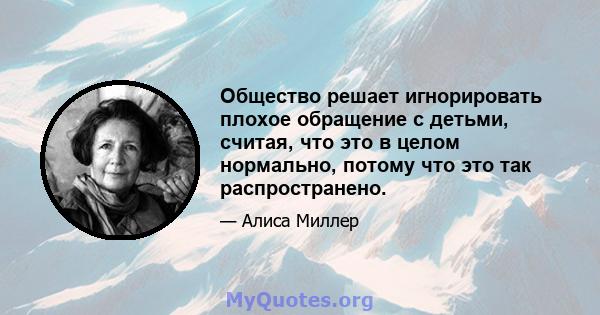 Общество решает игнорировать плохое обращение с детьми, считая, что это в целом нормально, потому что это так распространено.