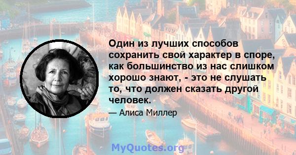 Один из лучших способов сохранить свой характер в споре, как большинство из нас слишком хорошо знают, - это не слушать то, что должен сказать другой человек.