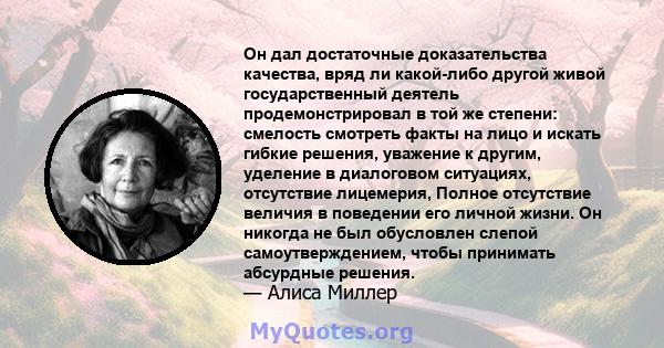 Он дал достаточные доказательства качества, вряд ли какой-либо другой живой государственный деятель продемонстрировал в той же степени: смелость смотреть факты на лицо и искать гибкие решения, уважение к другим,