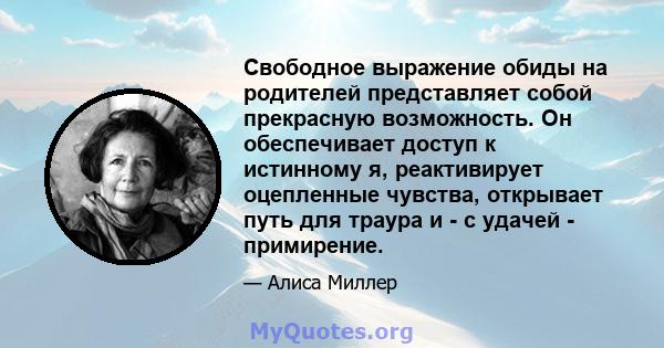 Свободное выражение обиды на родителей представляет собой прекрасную возможность. Он обеспечивает доступ к истинному я, реактивирует оцепленные чувства, открывает путь для траура и - с удачей - примирение.