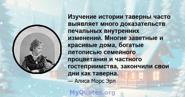 Изучение истории таверны часто выявляет много доказательств печальных внутренних изменений. Многие заветные и красивые дома, богатые летописью семейного процветания и частного гостеприимства, закончили свои дни как