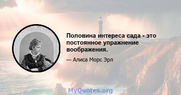 Половина интереса сада - это постоянное упражнение воображения.