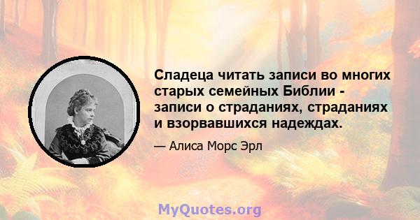 Сладеца читать записи во многих старых семейных Библии - записи о страданиях, страданиях и взорвавшихся надеждах.